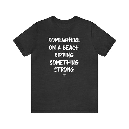 Funny Shirts for Women - Somewhere on a Beach Sipping Something Strong - Women' T Shirts