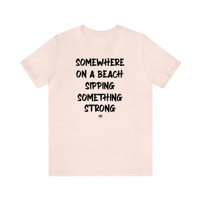 Funny Shirts for Women - Somewhere on a Beach Sipping Something Strong - Women' T Shirts