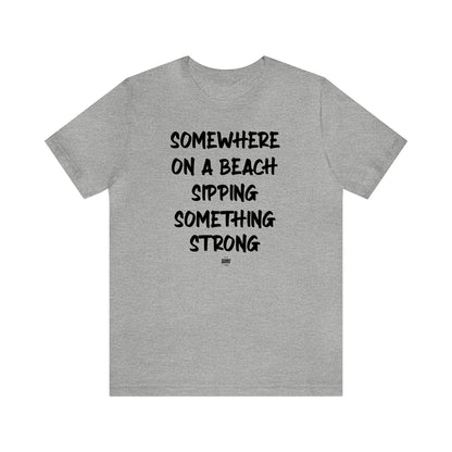 Funny Shirts for Women - Somewhere on a Beach Sipping Something Strong - Women' T Shirts