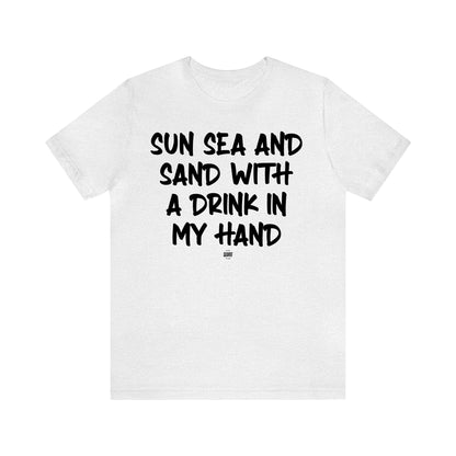 Funny Shirts for Women - Sun Sea and Sand With a Drink in My Hand - Women' T Shirts