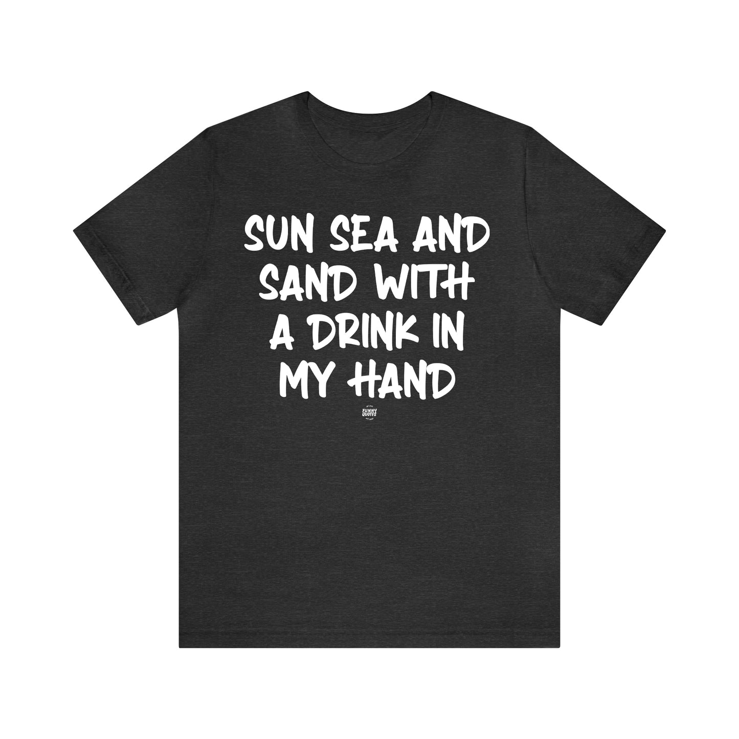 Funny Shirts for Women - Sun Sea and Sand With a Drink in My Hand - Women' T Shirts