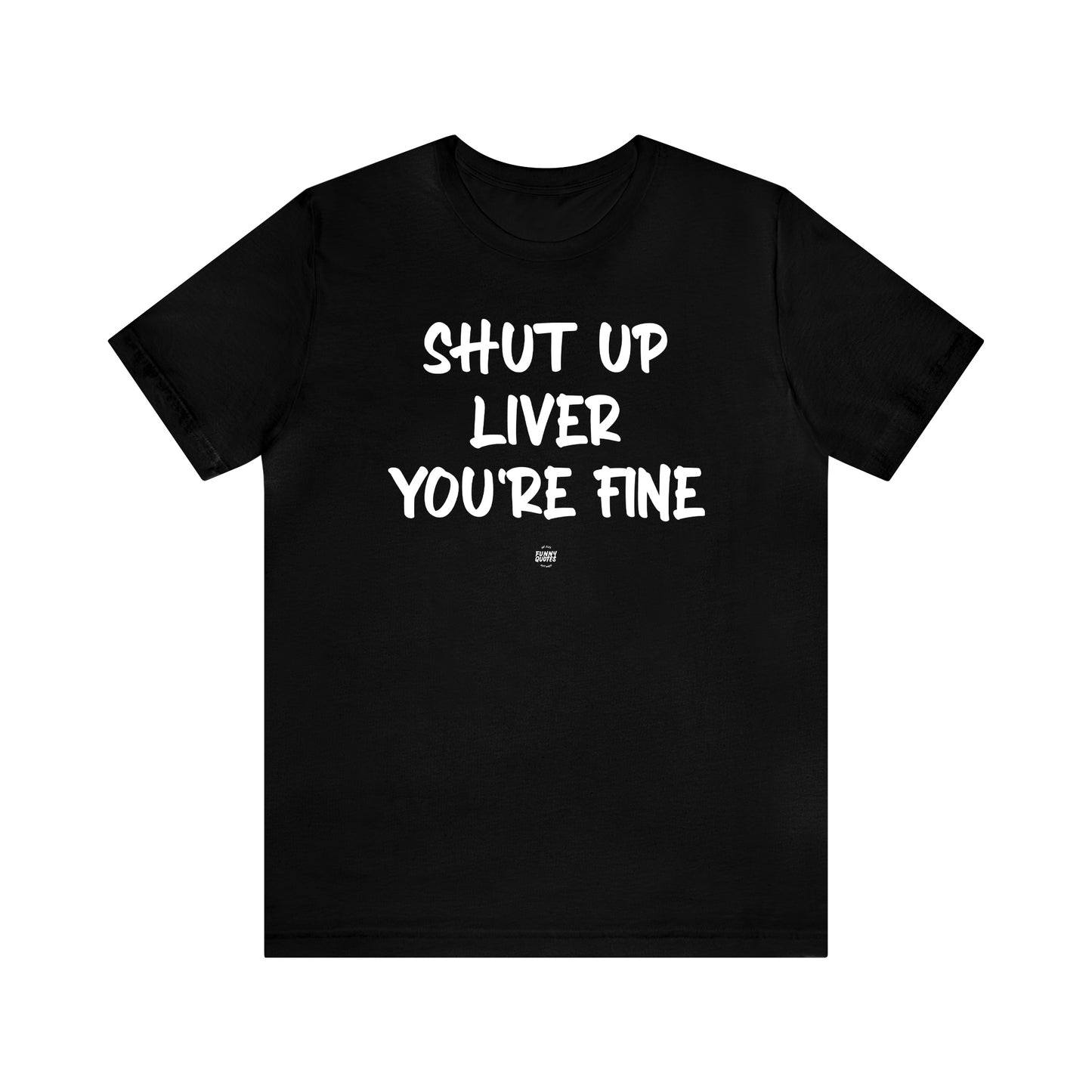 Funny Shirts for Women - Shut Up Liver You're Fine - Women' T Shirts