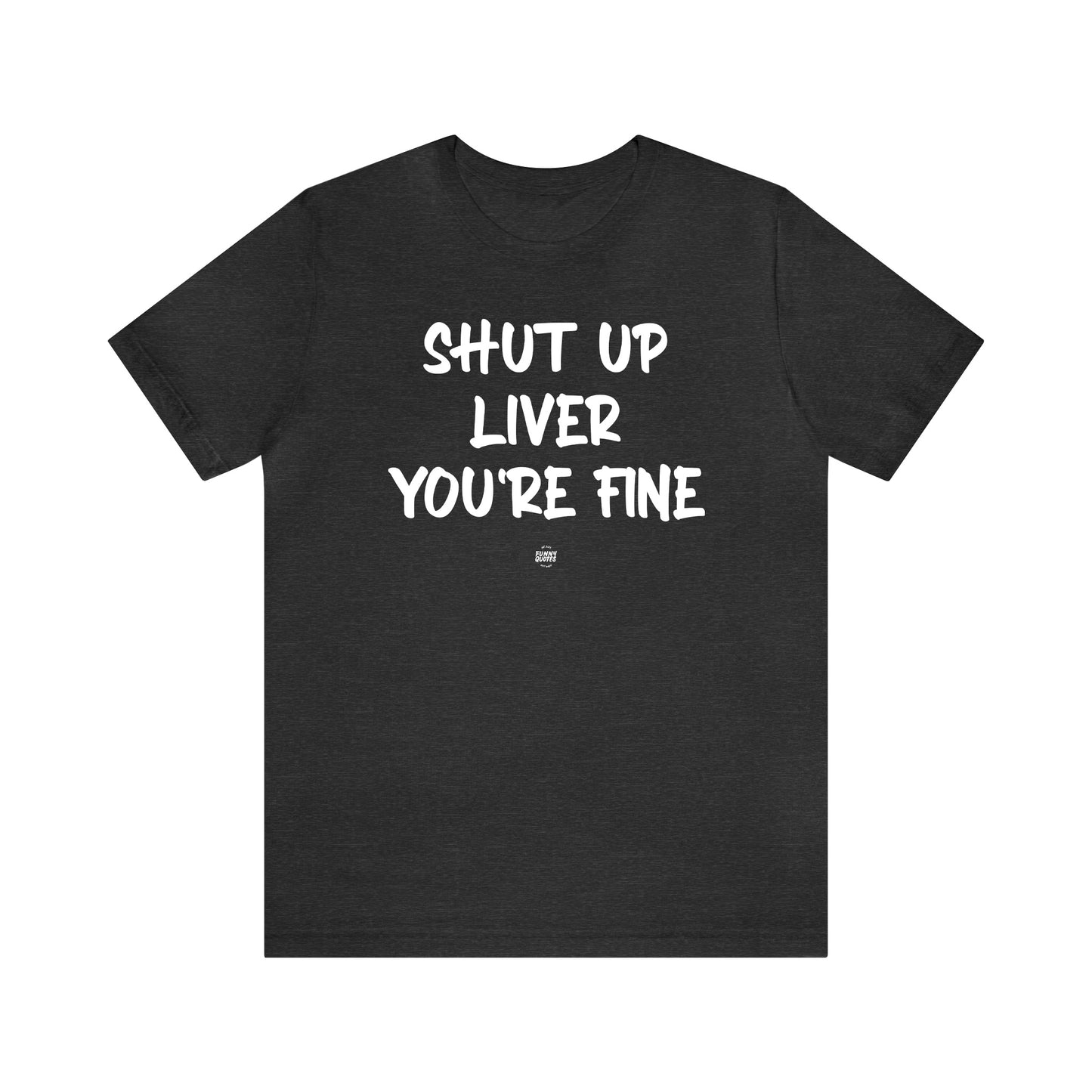 Funny Shirts for Women - Shut Up Liver You're Fine - Women' T Shirts