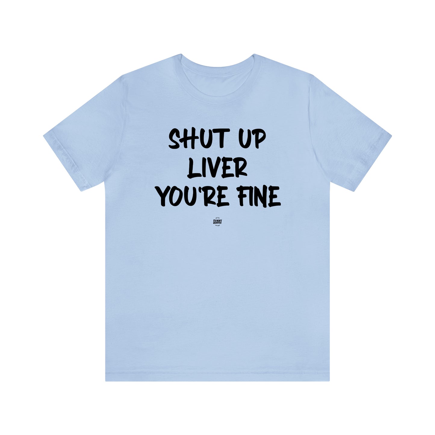 Funny Shirts for Women - Shut Up Liver You're Fine - Women' T Shirts