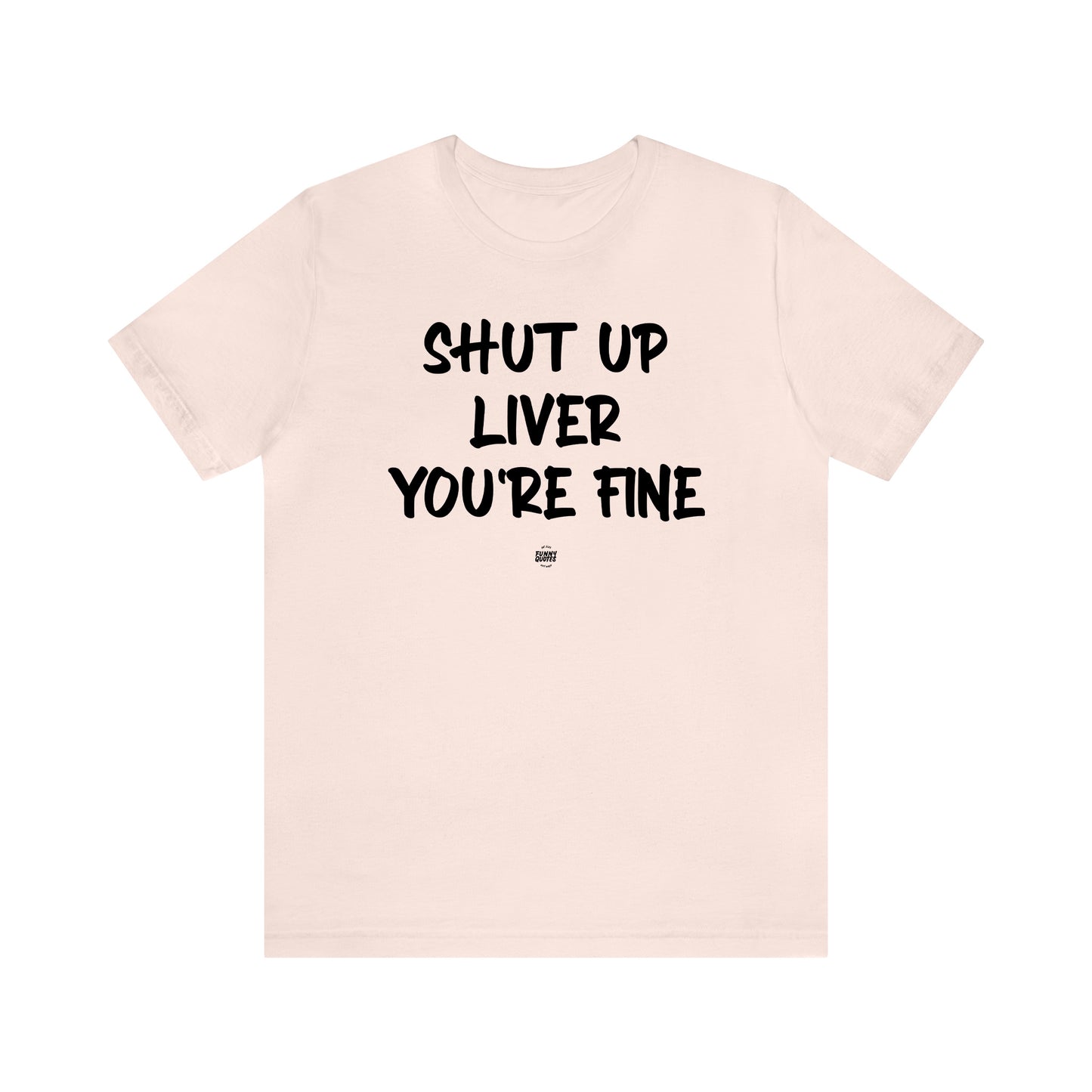 Funny Shirts for Women - Shut Up Liver You're Fine - Women' T Shirts