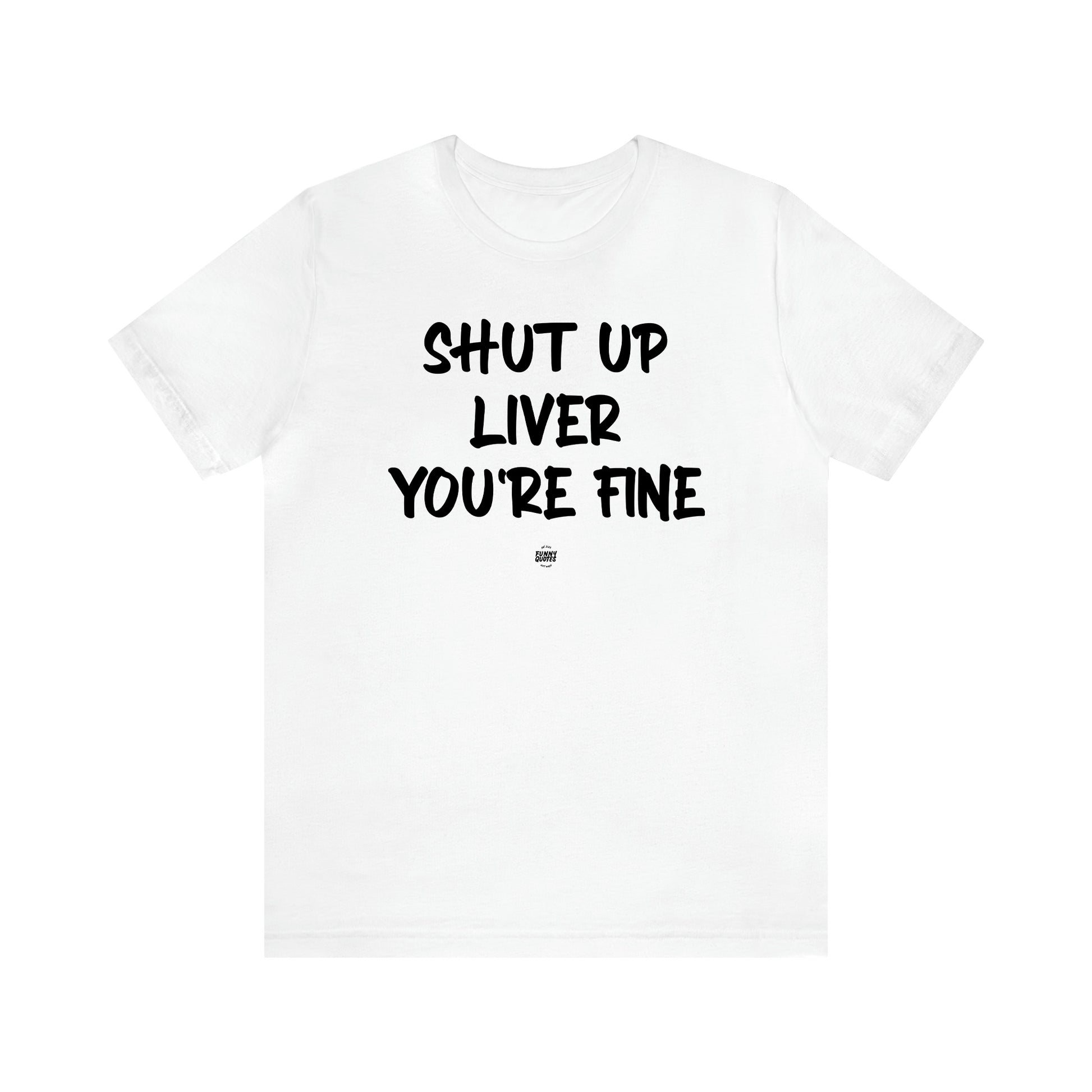 Women's T Shirts Shut Up Liver You're Fine - Funny Quotes Gift Shop