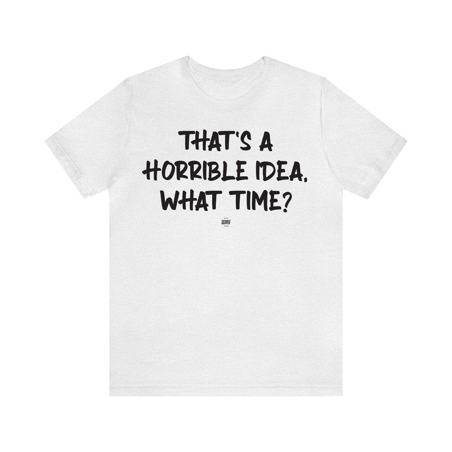 Funny Shirts for Women - That's a Horrible Idea, What Time? - Women' T Shirts