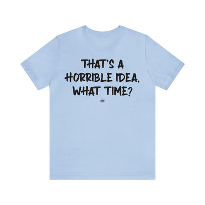 Funny Shirts for Women - That's a Horrible Idea, What Time? - Women' T Shirts