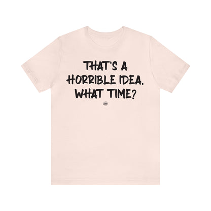 Funny Shirts for Women - That's a Horrible Idea, What Time? - Women' T Shirts