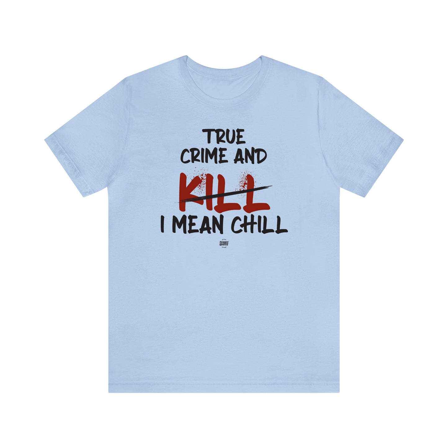 Funny Shirts for Women - True Crime and Kill... I Mean Chill - Women' T Shirts