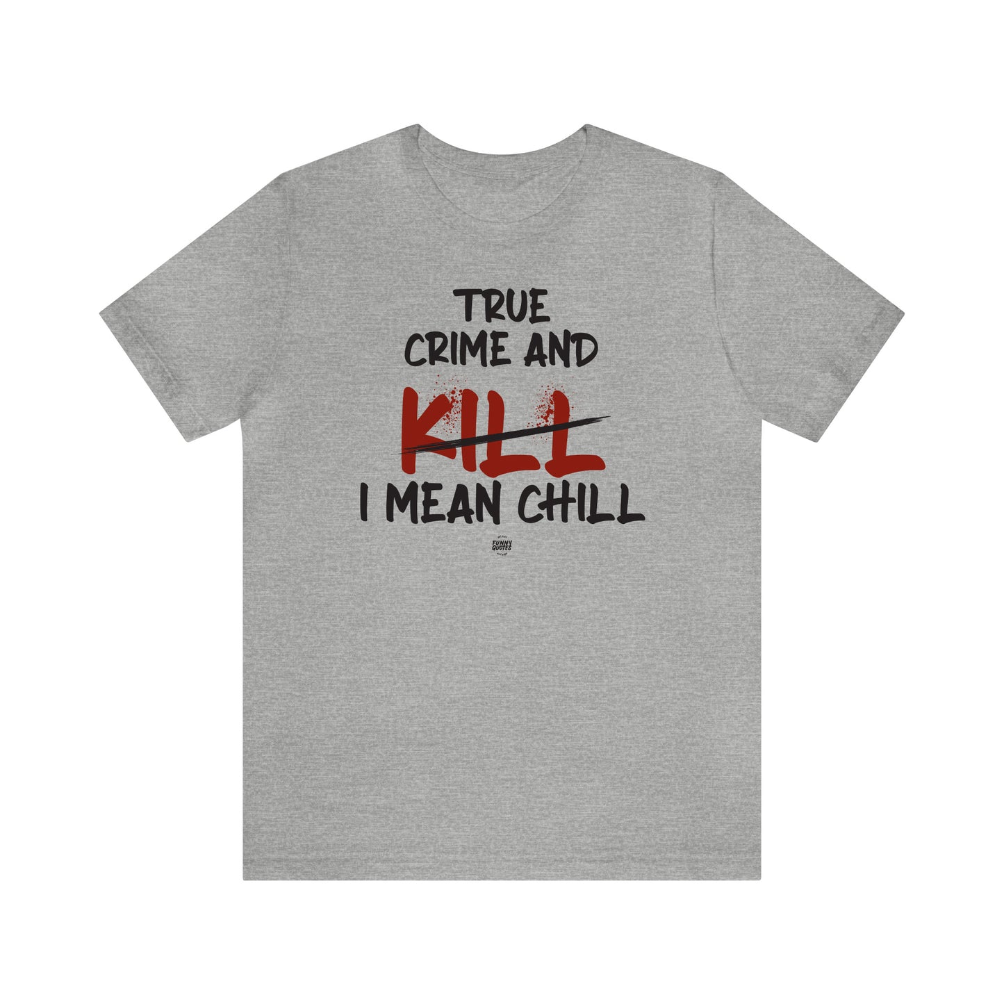 Funny Shirts for Women - True Crime and Kill... I Mean Chill - Women' T Shirts