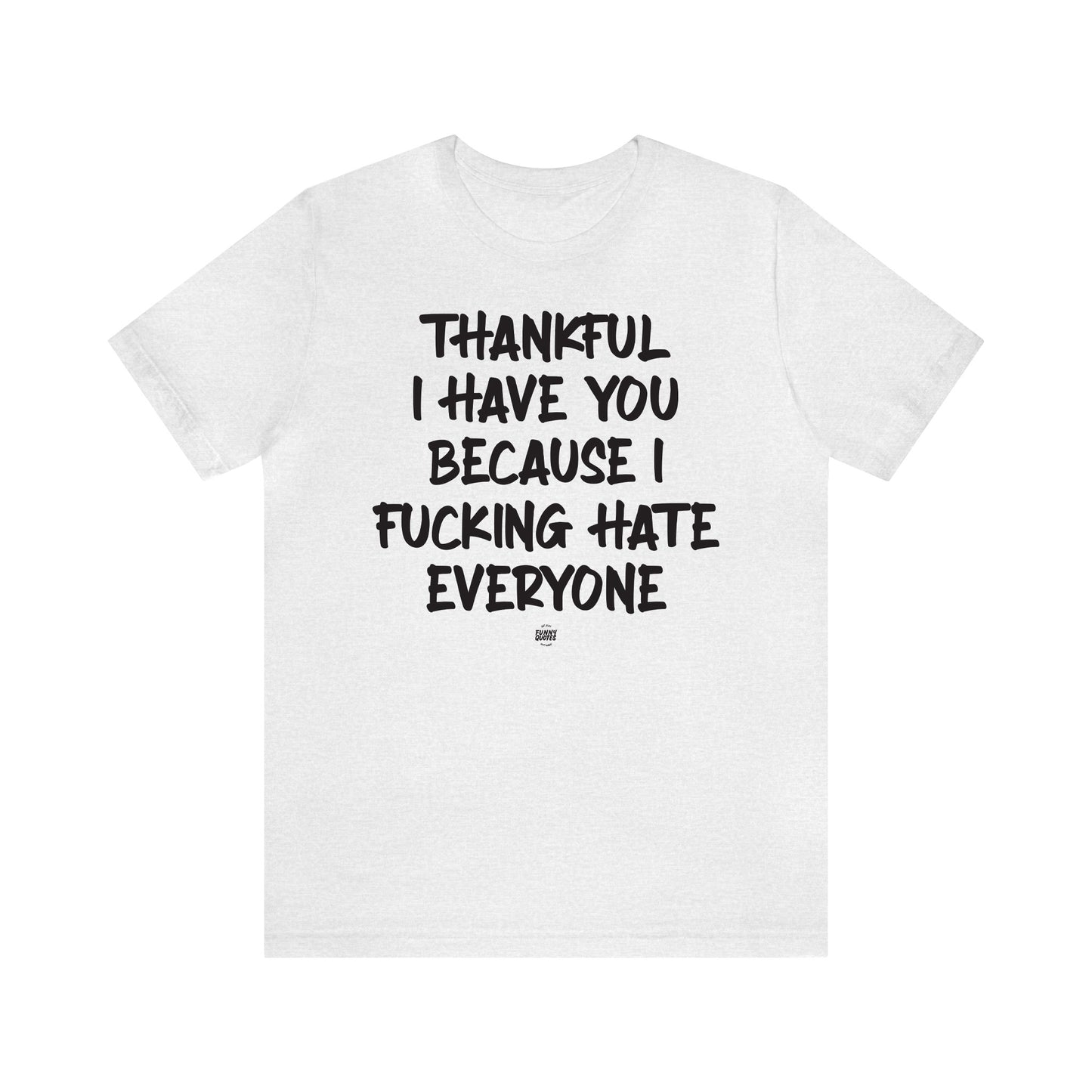 Funny Shirts for Women - Thankful I Have You Because I Fucking Hate Everyone - Women' T Shirts