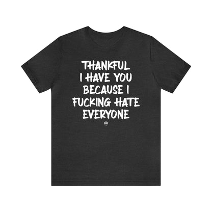 Funny Shirts for Women - Thankful I Have You Because I Fucking Hate Everyone - Women' T Shirts