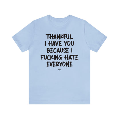 Funny Shirts for Women - Thankful I Have You Because I Fucking Hate Everyone - Women' T Shirts