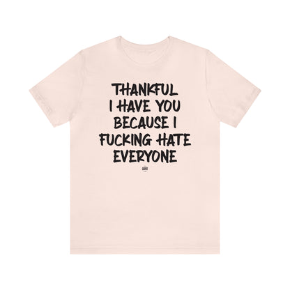 Funny Shirts for Women - Thankful I Have You Because I Fucking Hate Everyone - Women' T Shirts