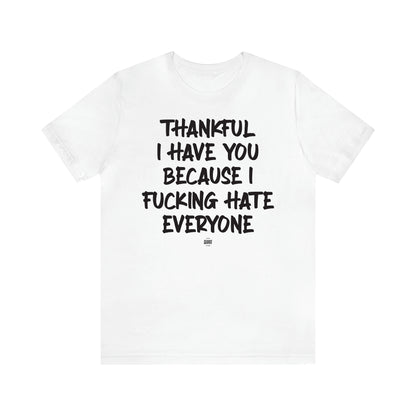 Women's T Shirts Thankful I Have You Because I Fucking Hate Everyone - Funny Quotes Gift Shop