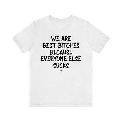 Funny Shirts for Women - We Are Best Bitches Because Everyone Else Sucks - Women' T Shirts