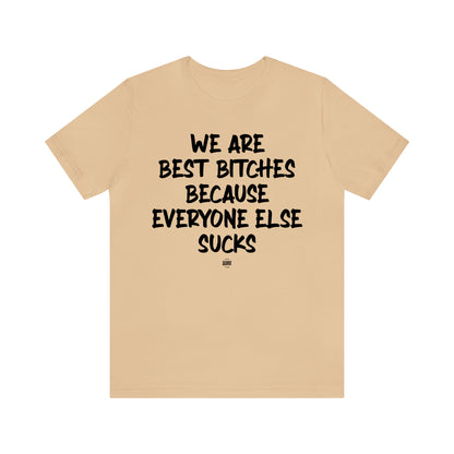 Funny Shirts for Women - We Are Best Bitches Because Everyone Else Sucks - Women' T Shirts