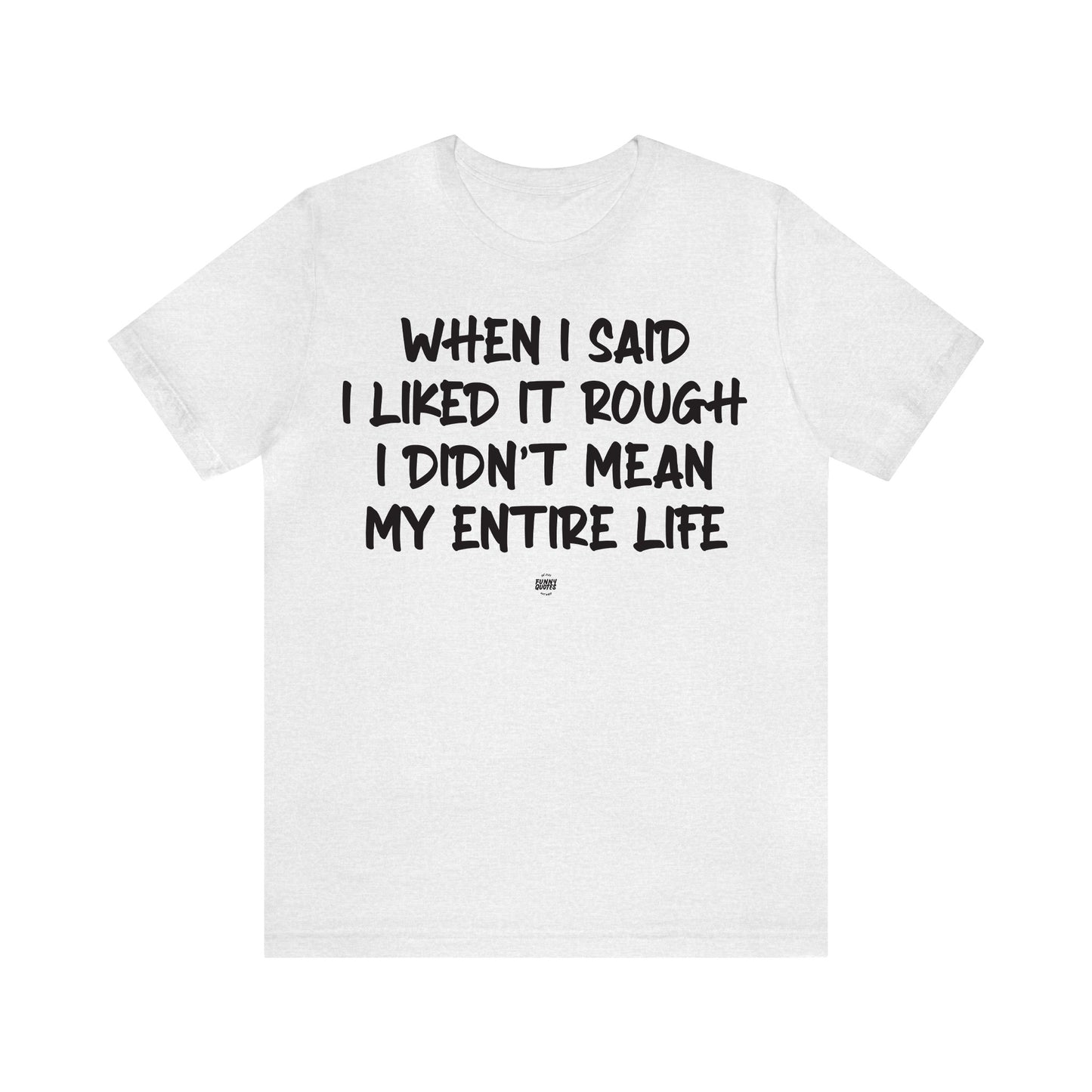 Funny Shirts for Women - When I Said I Liked It Rough I Didn't Mean My Entire Life - Women' T Shirts