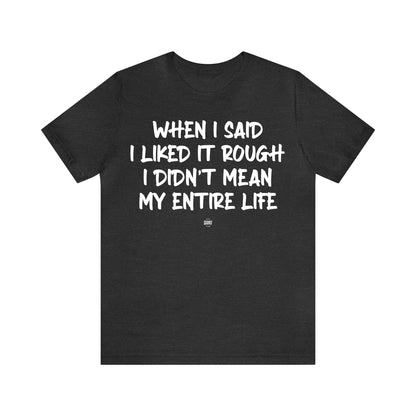 Funny Shirts for Women - When I Said I Liked It Rough I Didn't Mean My Entire Life - Women' T Shirts