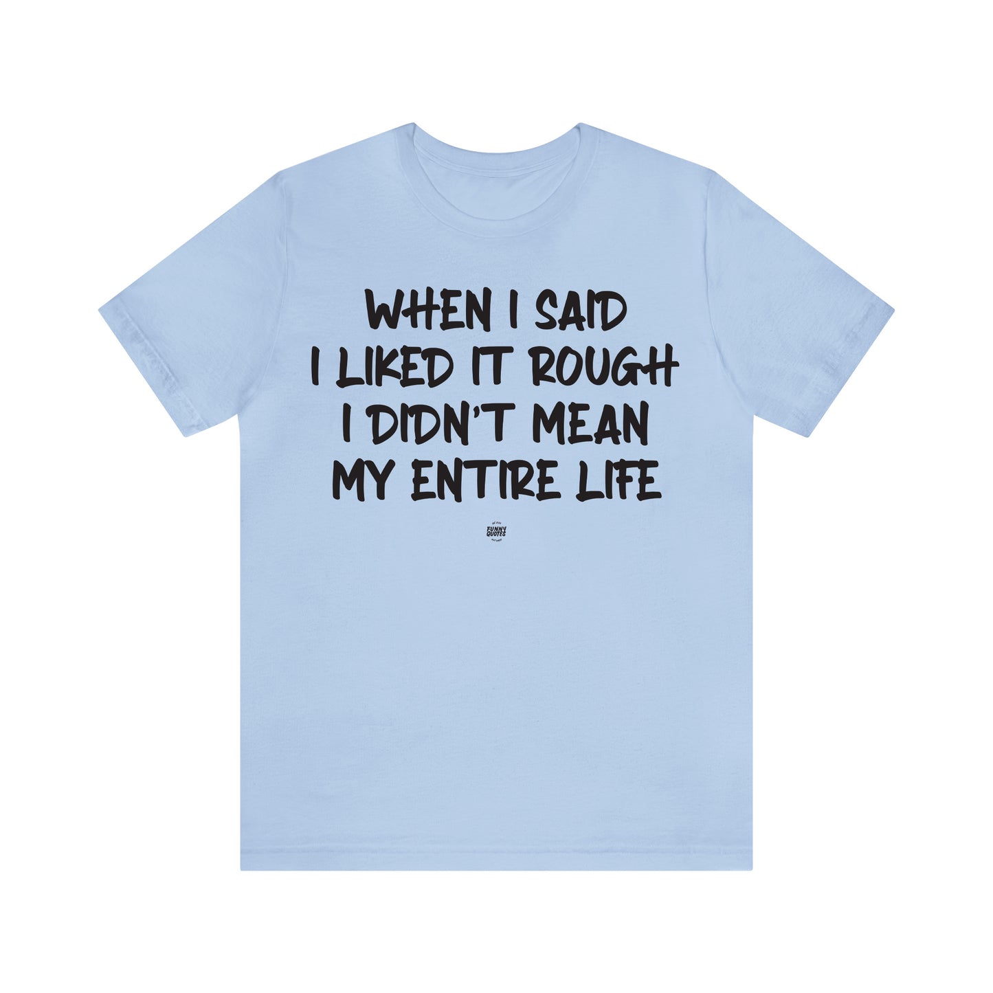 Funny Shirts for Women - When I Said I Liked It Rough I Didn't Mean My Entire Life - Women' T Shirts