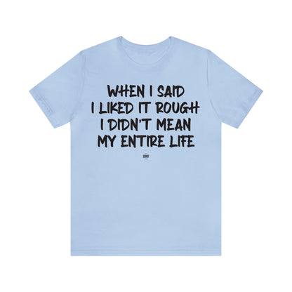 Funny Shirts for Women - When I Said I Liked It Rough I Didn't Mean My Entire Life - Women' T Shirts