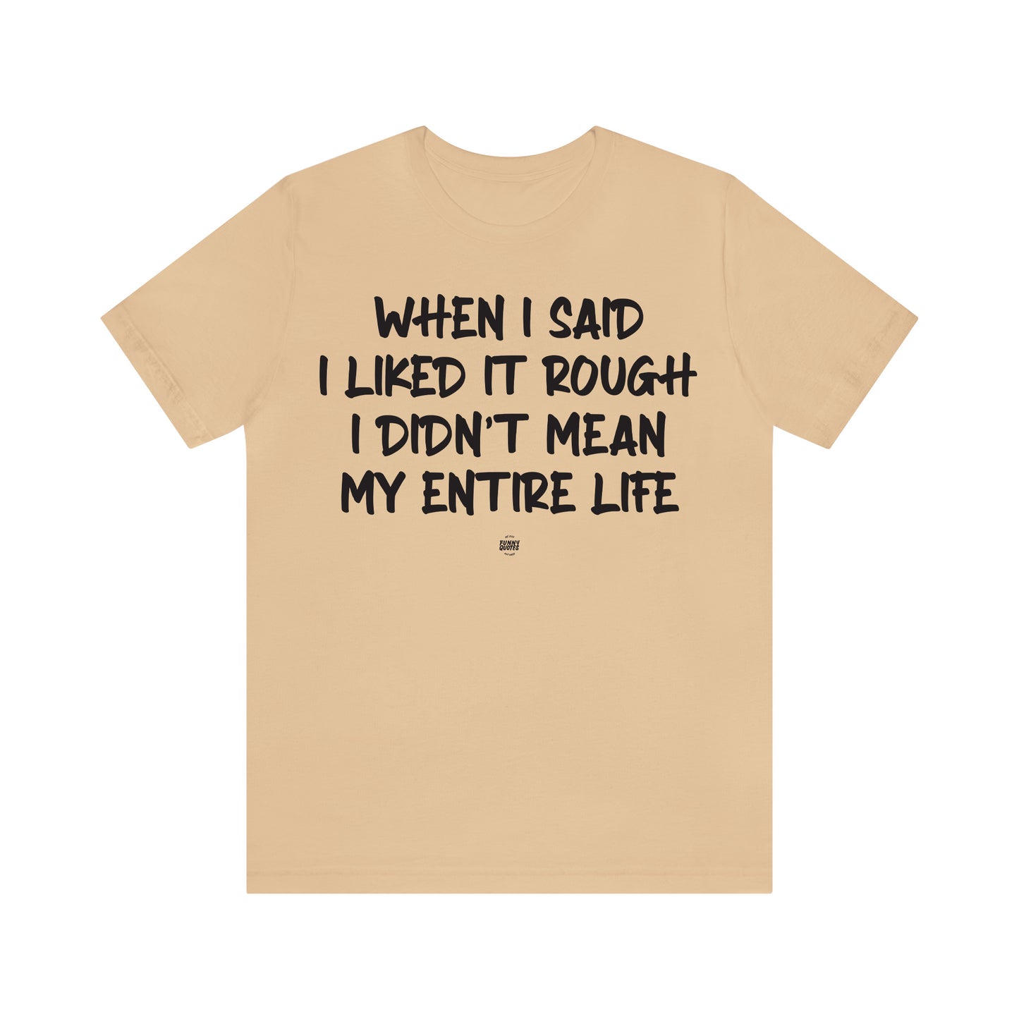 Funny Shirts for Women - When I Said I Liked It Rough I Didn't Mean My Entire Life - Women' T Shirts