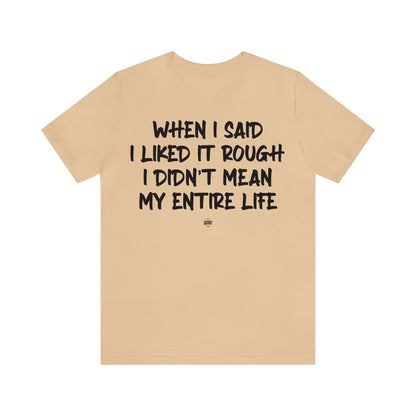 Funny Shirts for Women - When I Said I Liked It Rough I Didn't Mean My Entire Life - Women' T Shirts