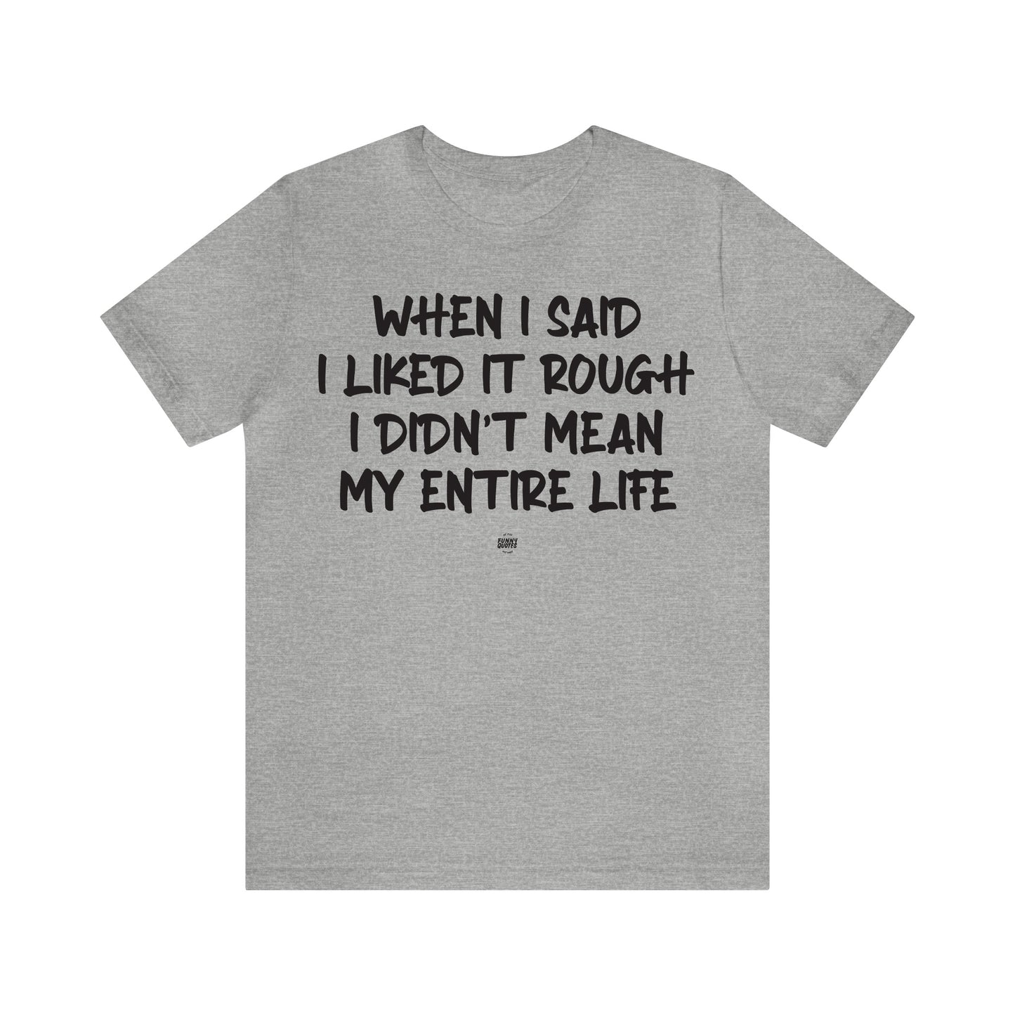 Funny Shirts for Women - When I Said I Liked It Rough I Didn't Mean My Entire Life - Women' T Shirts