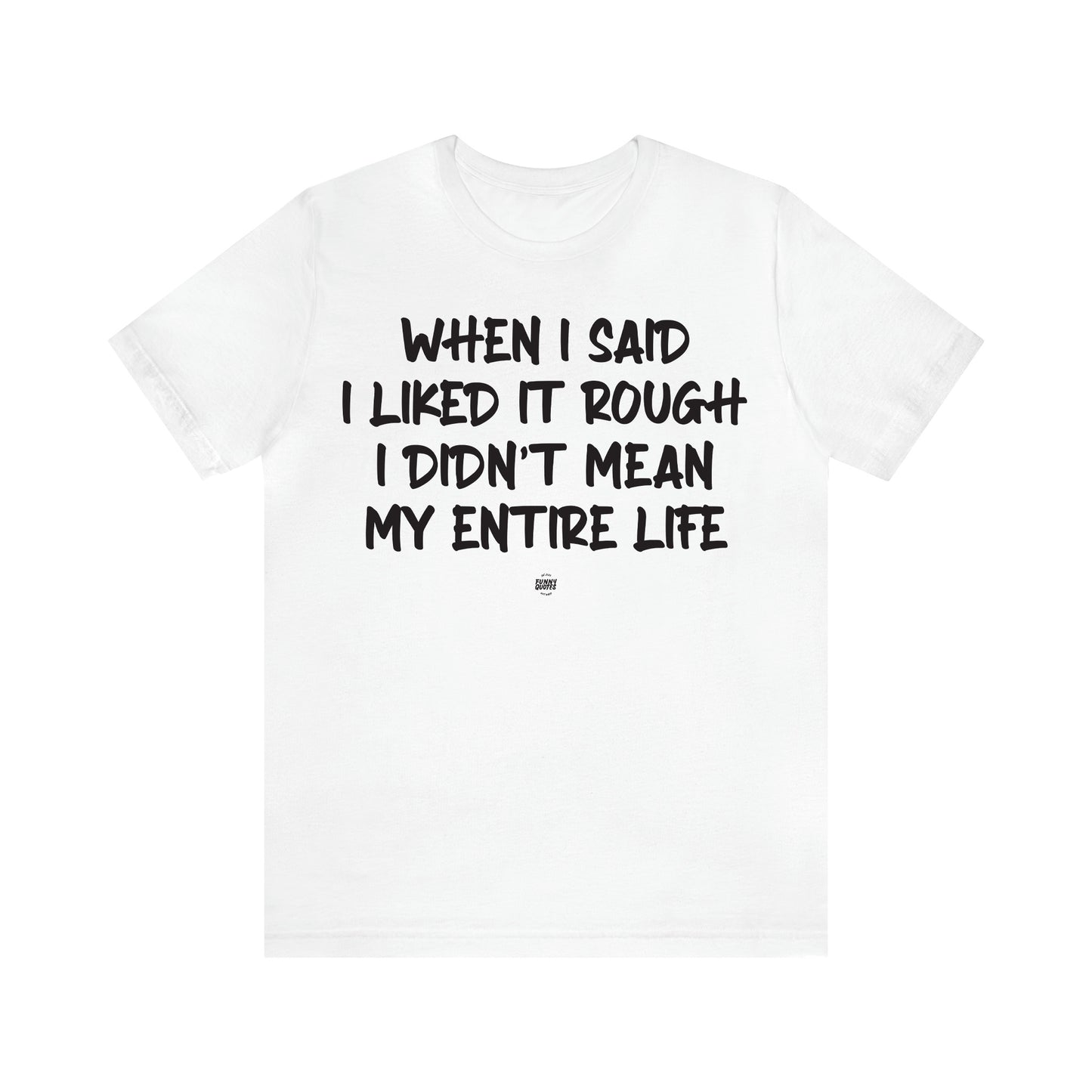 Women's T Shirts When I Said I Liked It Rough I Didn't Mean My Entire Life - Funny Quotes Gift Shop