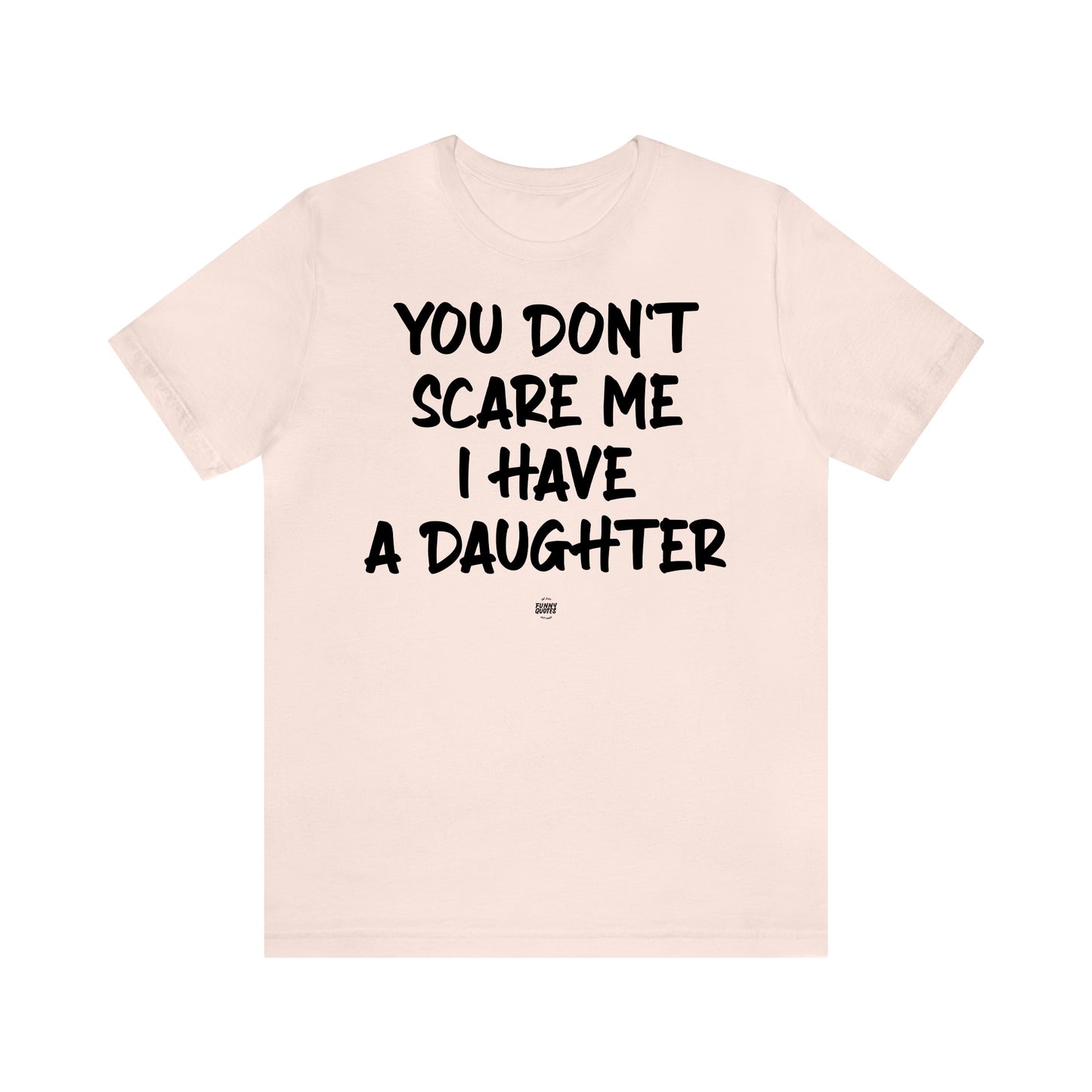 Funny Shirts for Women - You Don't Scare Me I Have a Daughter - Women' T Shirts