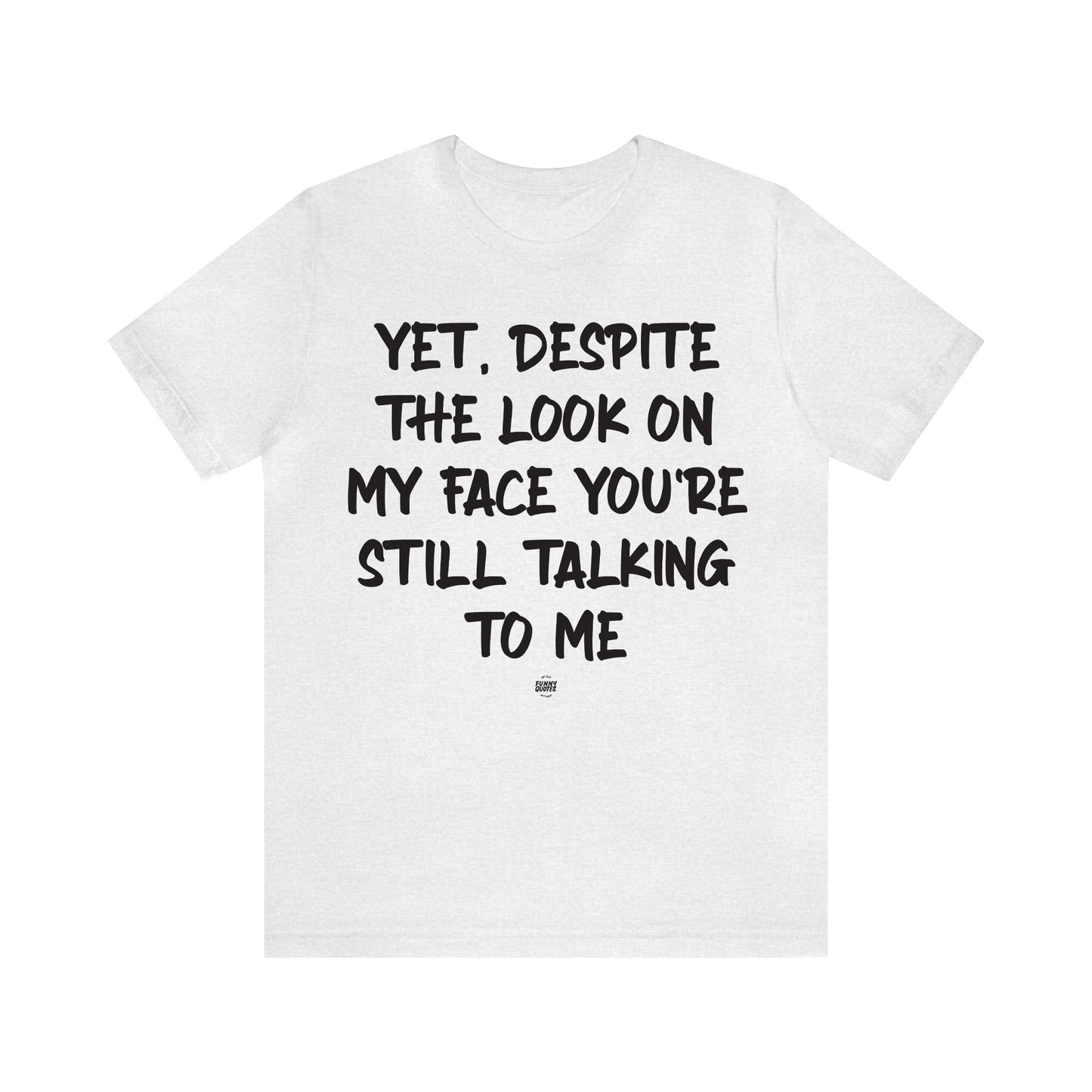 Funny Shirts for Women - Yet, Despite the Look on My Face You're Still Talking to Me - Women' T Shirts