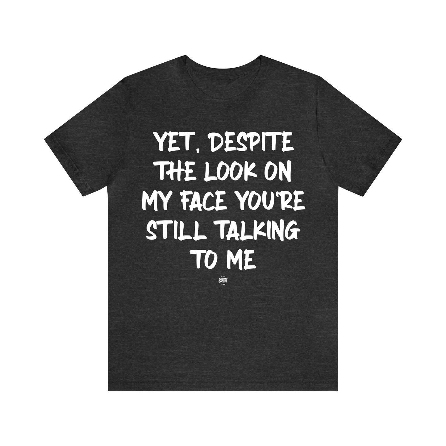 Funny Shirts for Women - Yet, Despite the Look on My Face You're Still Talking to Me - Women' T Shirts