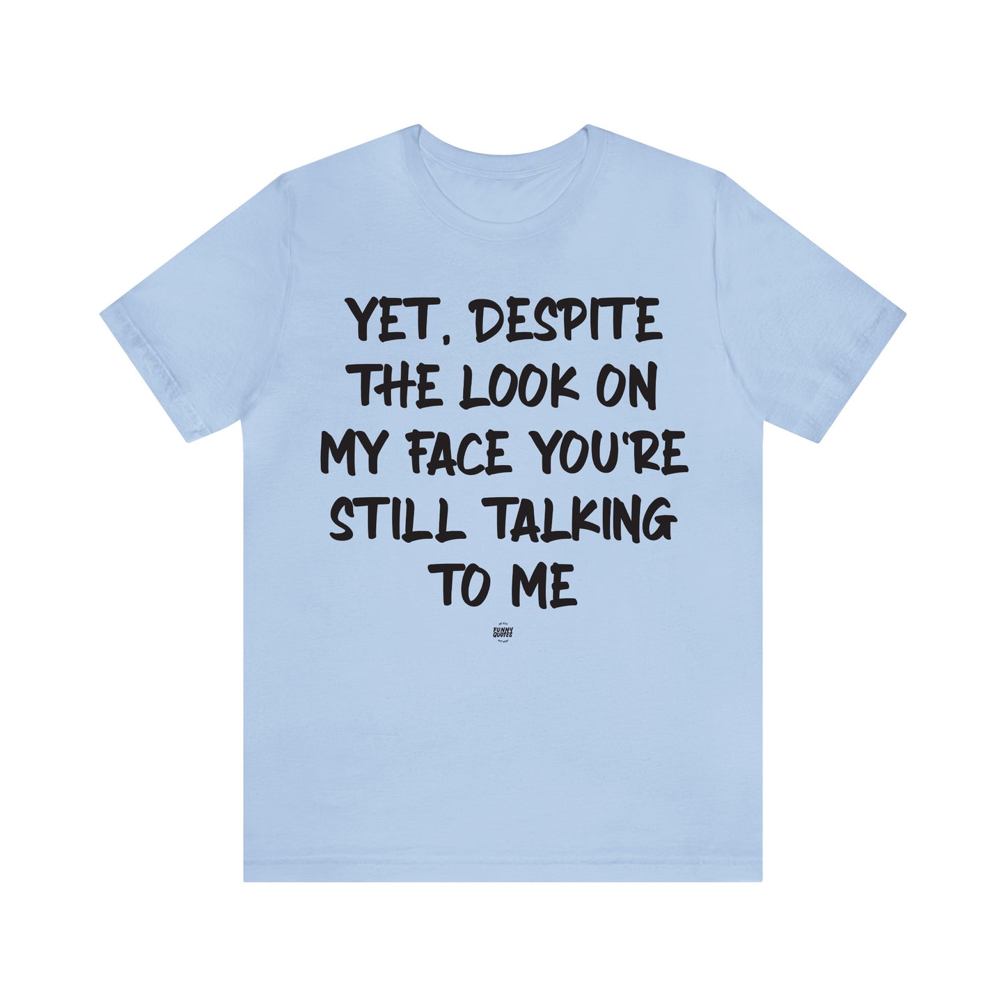 Funny Shirts for Women - Yet, Despite the Look on My Face You're Still Talking to Me - Women' T Shirts