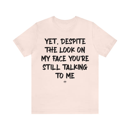 Funny Shirts for Women - Yet, Despite the Look on My Face You're Still Talking to Me - Women' T Shirts