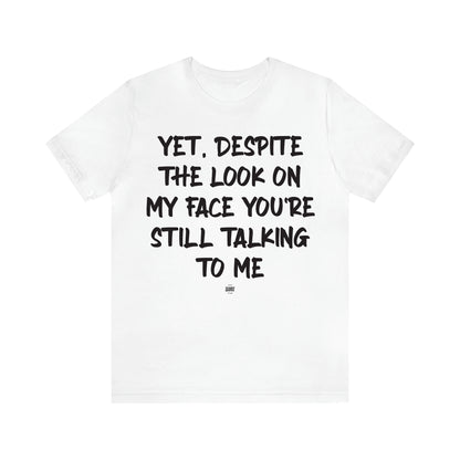 Women's T Shirts Yet, Despite the Look on My Face You're Still Talking to Me - Funny Quotes Gift Shop