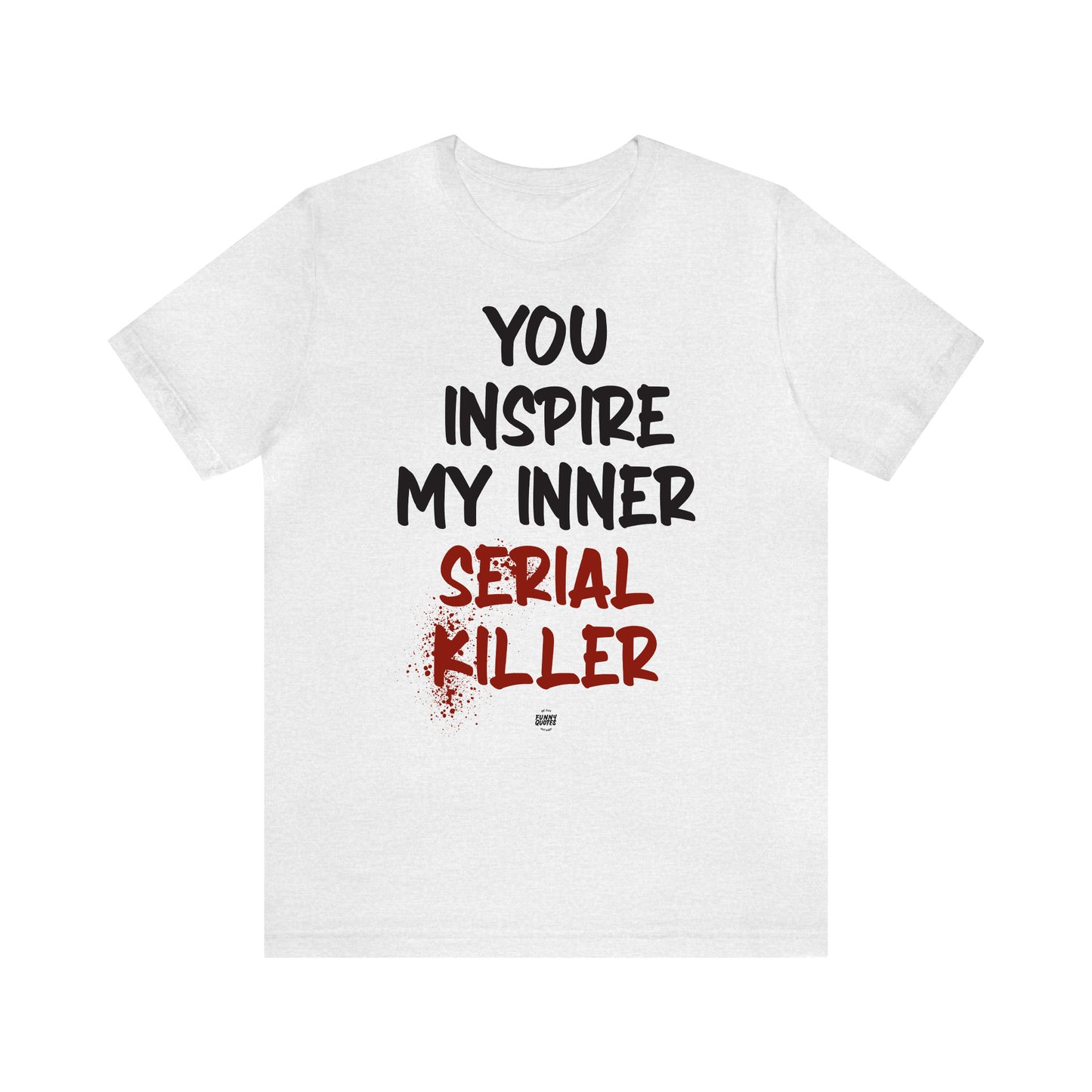 Funny Shirts for Women - You Inspire My Inner Serial Killer - Women' T Shirts