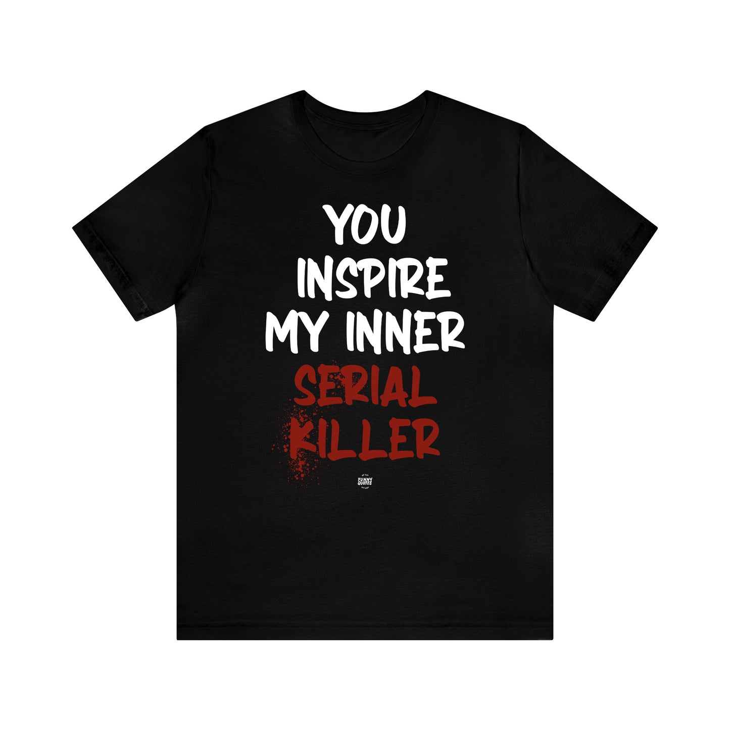 Funny Shirts for Women - You Inspire My Inner Serial Killer - Women' T Shirts