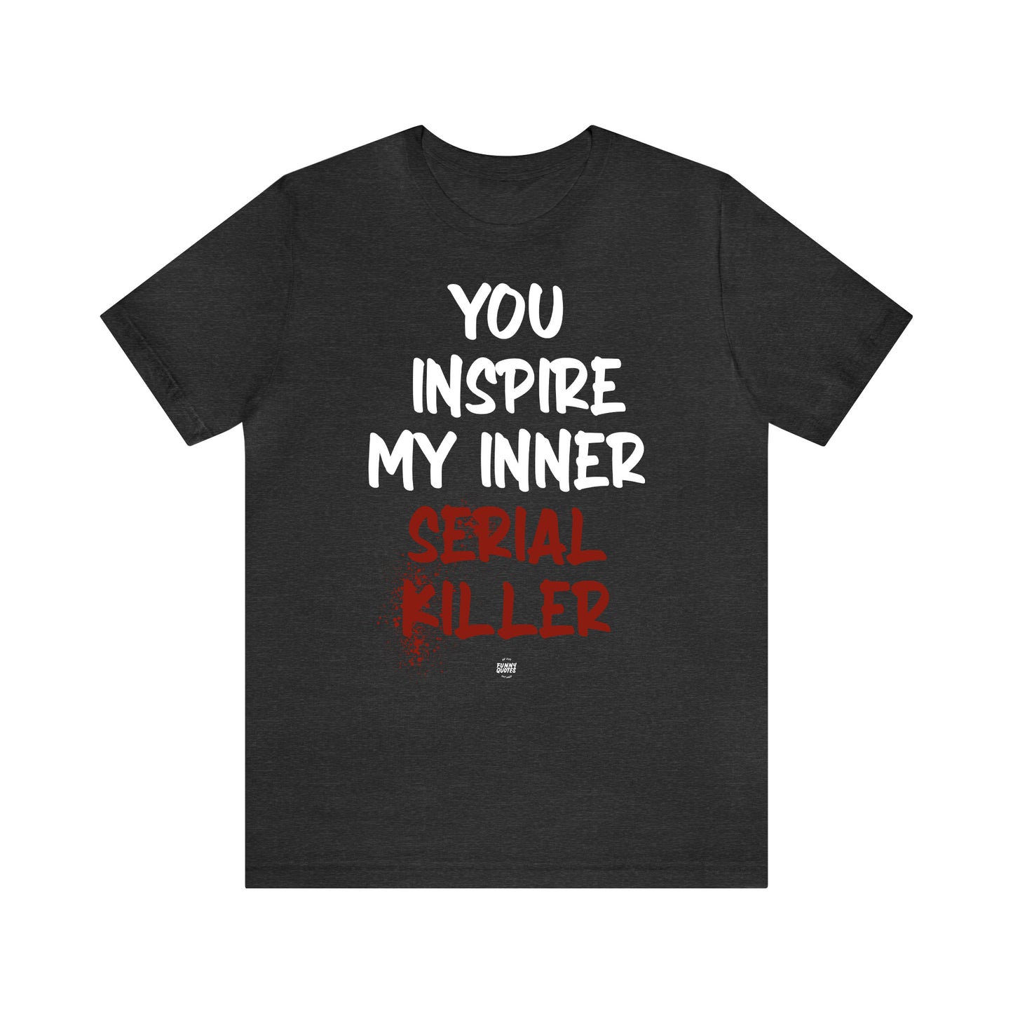 Funny Shirts for Women - You Inspire My Inner Serial Killer - Women' T Shirts