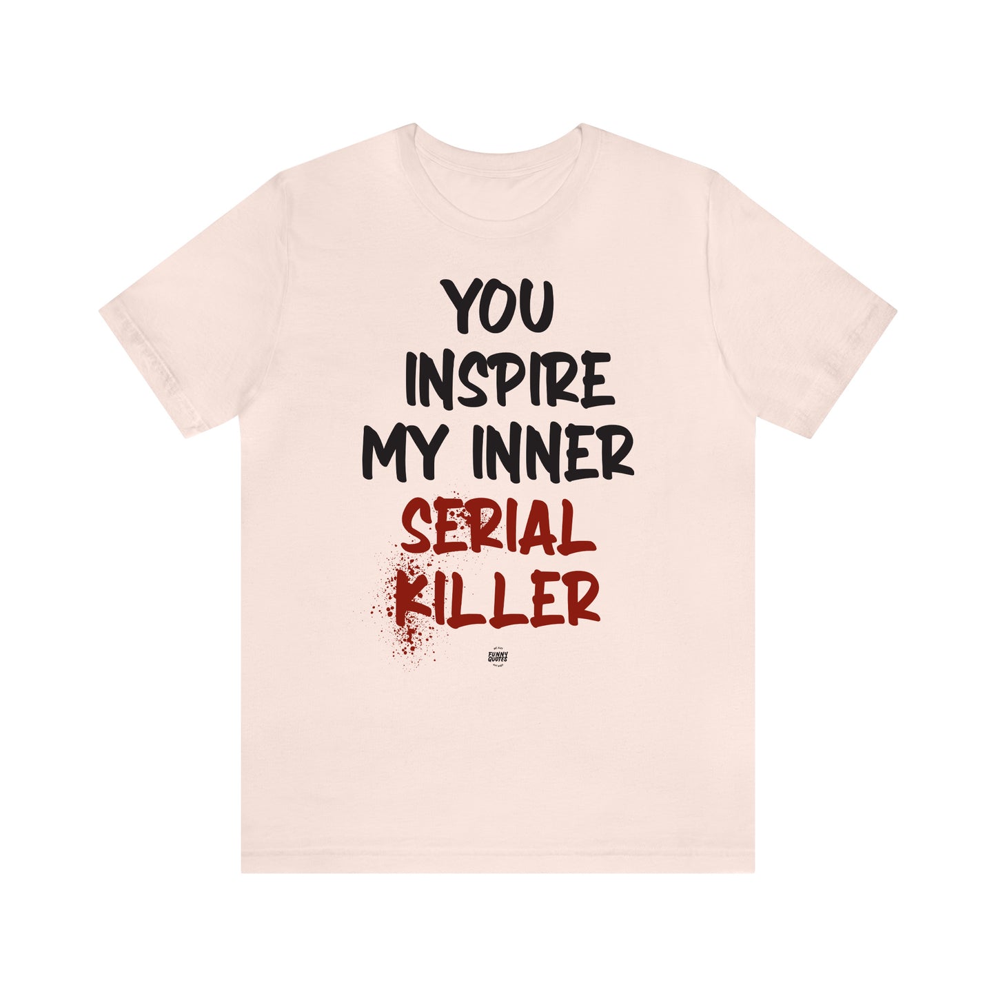 Funny Shirts for Women - You Inspire My Inner Serial Killer - Women' T Shirts