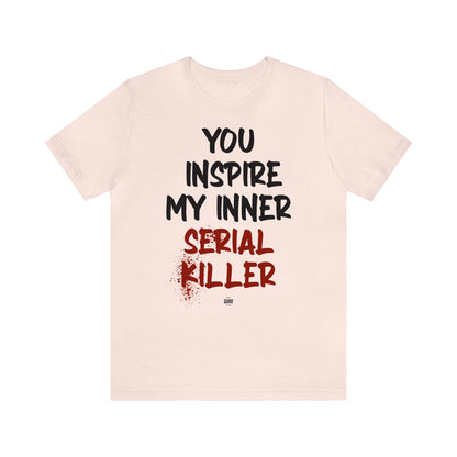 Funny Shirts for Women - You Inspire My Inner Serial Killer - Women' T Shirts