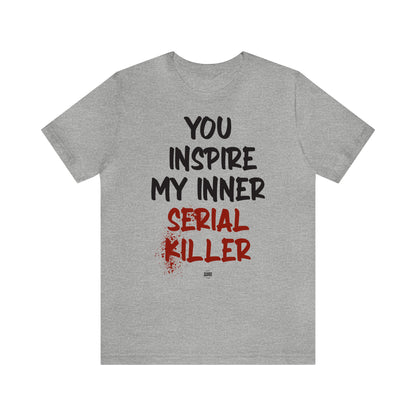 Funny Shirts for Women - You Inspire My Inner Serial Killer - Women' T Shirts