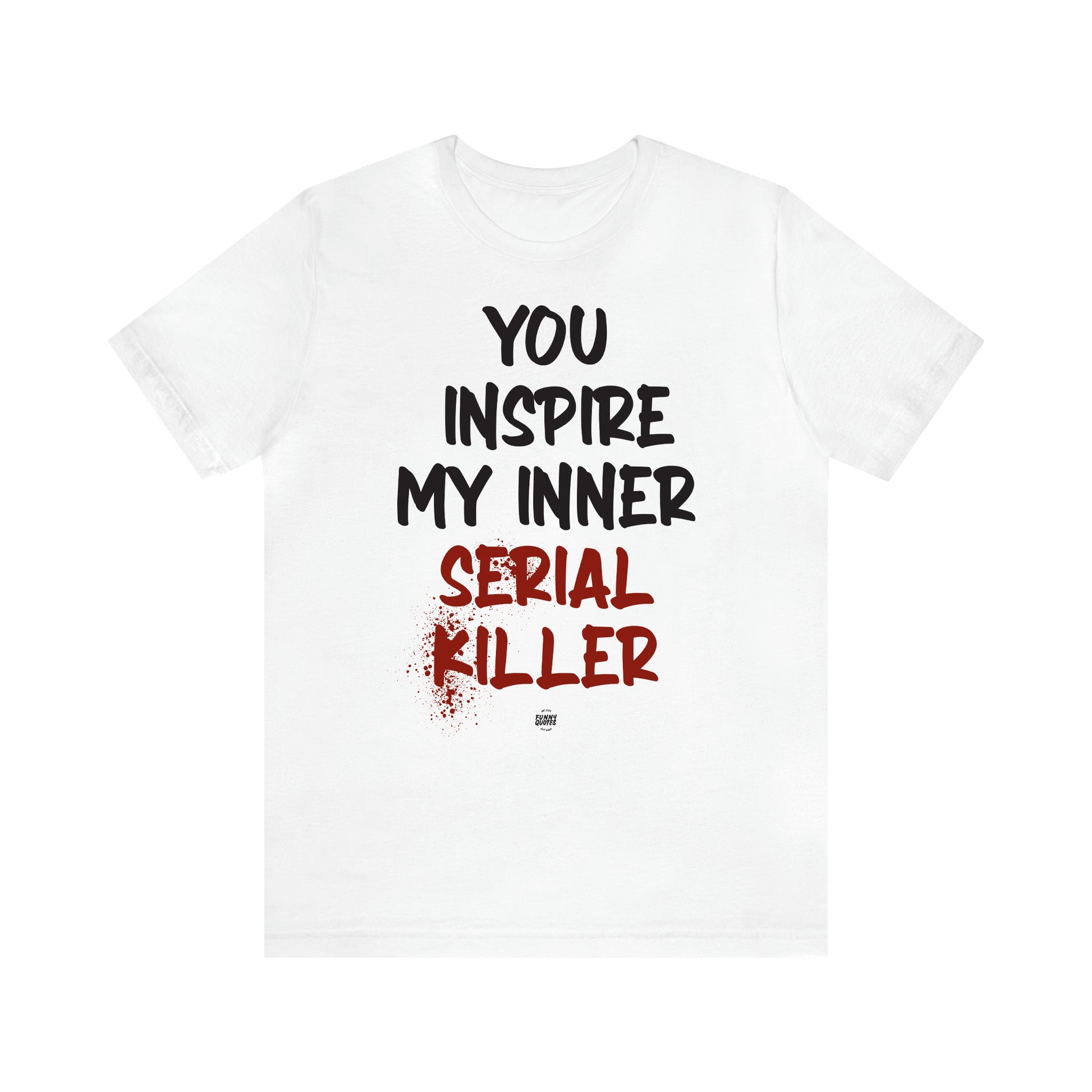 Women's T Shirts You Inspire My Inner Serial Killer - Funny Quotes Gift Shop