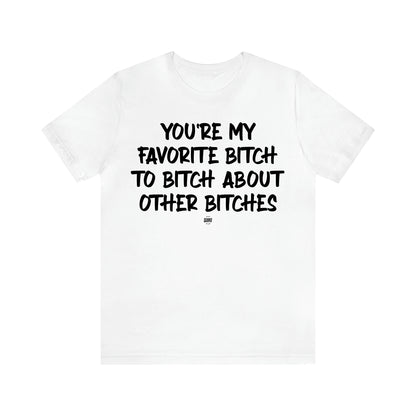 Women's T Shirts You're My Favorite Bitch to Bitch About Other Bitches - Funny Quotes Gift Shop