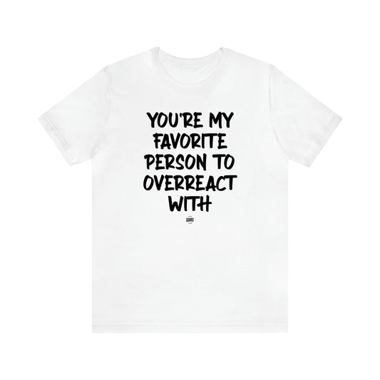 Women's T Shirts You're My Favorite Person to Overreact With - Funny Quotes Gift Shop