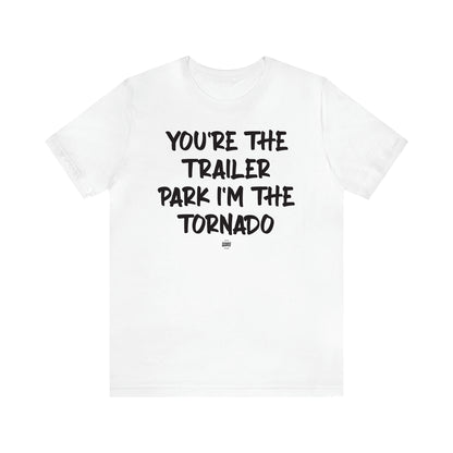 Women's T Shirts You're the Trailer Park I'm the Tornado - Funny Quotes Gift Shop