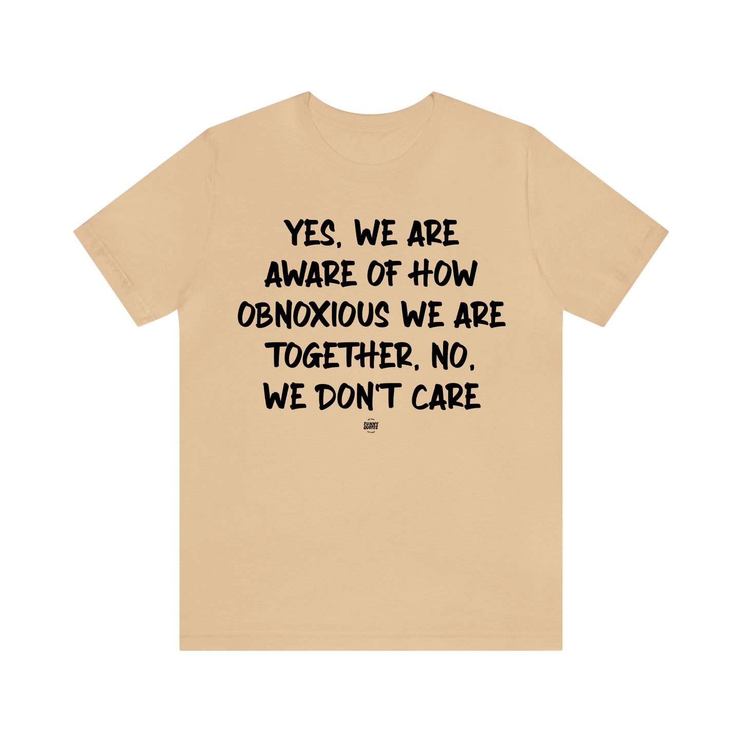 Funny Shirts for Women - Yes, We Are Aware of How Obnoxious We Are Together, No, We Don't Care - Women' T Shirts